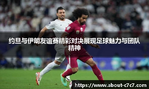约旦与伊朗友谊赛精彩对决展现足球魅力与团队精神